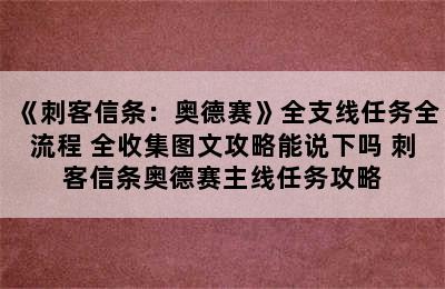 《刺客信条：奥德赛》全支线任务全流程+全收集图文攻略能说下吗 刺客信条奥德赛主线任务攻略